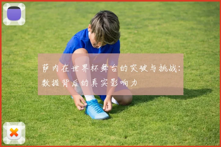 萨内在世界杯舞台的突破与挑战：数据背后的真实影响力