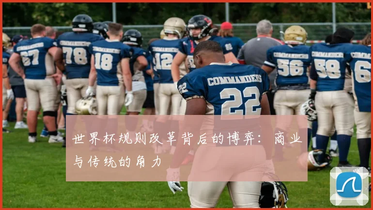世界杯规则改革背后的博弈：商业与传统的角力