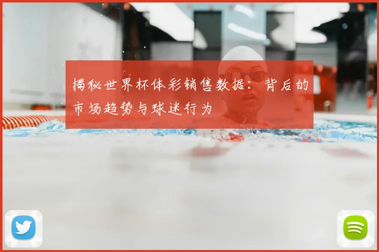 揭秘世界杯体彩销售数据：背后的市场趋势与球迷行为