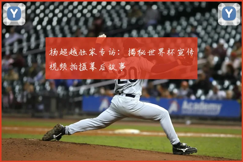 杨超越独家专访：揭秘世界杯宣传视频拍摄幕后故事