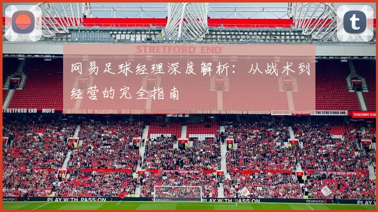 网易足球经理深度解析:从战术到经营的完全指南