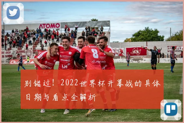 别错过！2022世界杯开幕战的具体日期与看点全解析