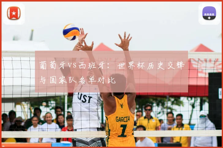 葡萄牙vs西班牙：世界杯历史交锋与国家队名单对比