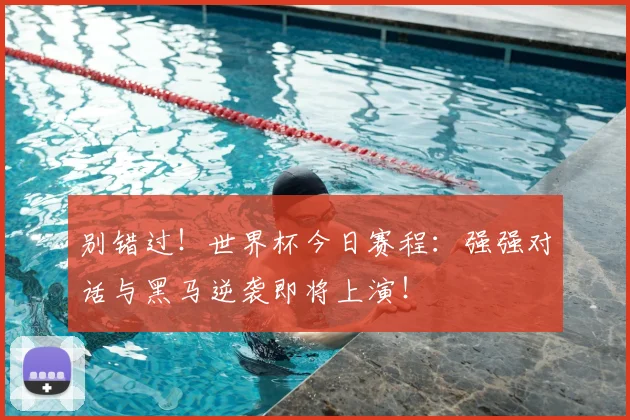 别错过！世界杯今日赛程：强强对话与黑马逆袭即将上演！