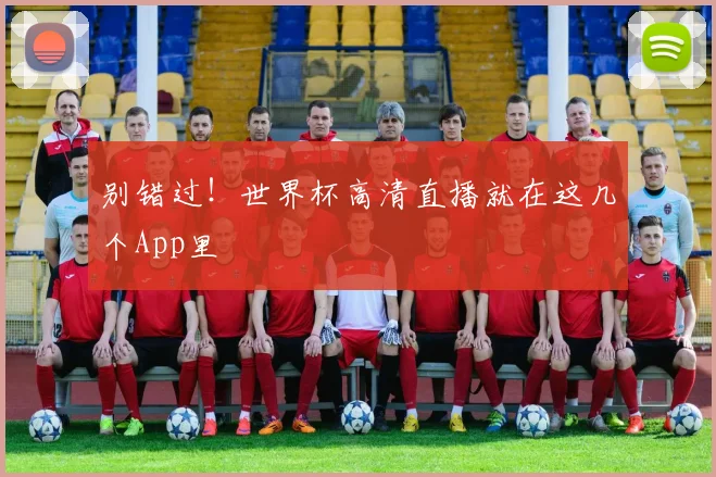 别错过！世界杯高清直播就在这几个App里