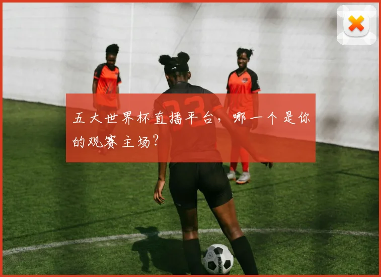 五大世界杯直播平台，哪一个是你的观赛主场？