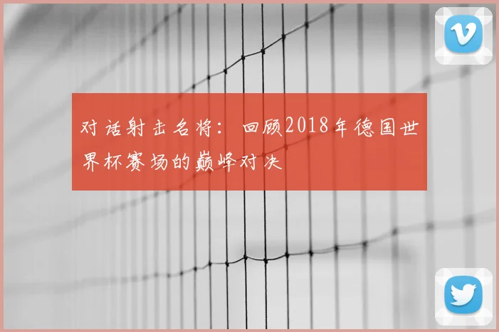 对话射击名将：回顾2018年德国世界杯赛场的巅峰对决