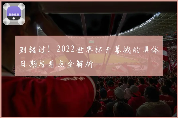 别错过！2022世界杯开幕战的具体日期与看点全解析