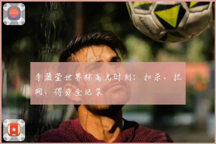李盈莹世界杯高光时刻：扣杀、拦网、得分全记录