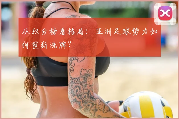 从积分榜看格局：亚洲足球势力如何重新洗牌？