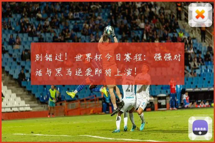 别错过！世界杯今日赛程：强强对话与黑马逆袭即将上演！